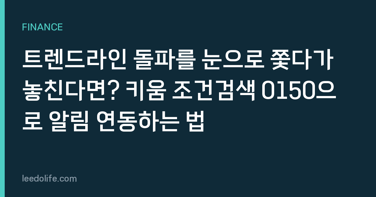 트렌드라인 돌파를 눈으로 쫓다가 놓친다면? 키움 조건검색 0150으로 알림 연동하는 법