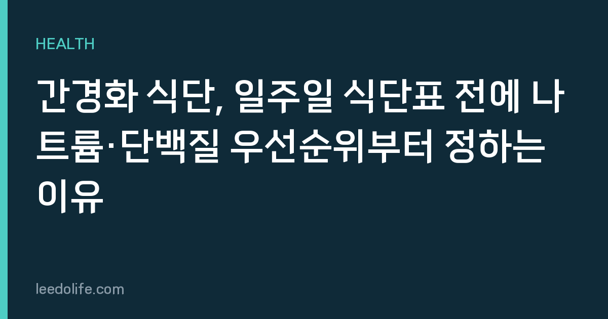 간경화 식단, 일주일 식단표 전에 나트륨·단백질 우선순위부터 정하는 이유