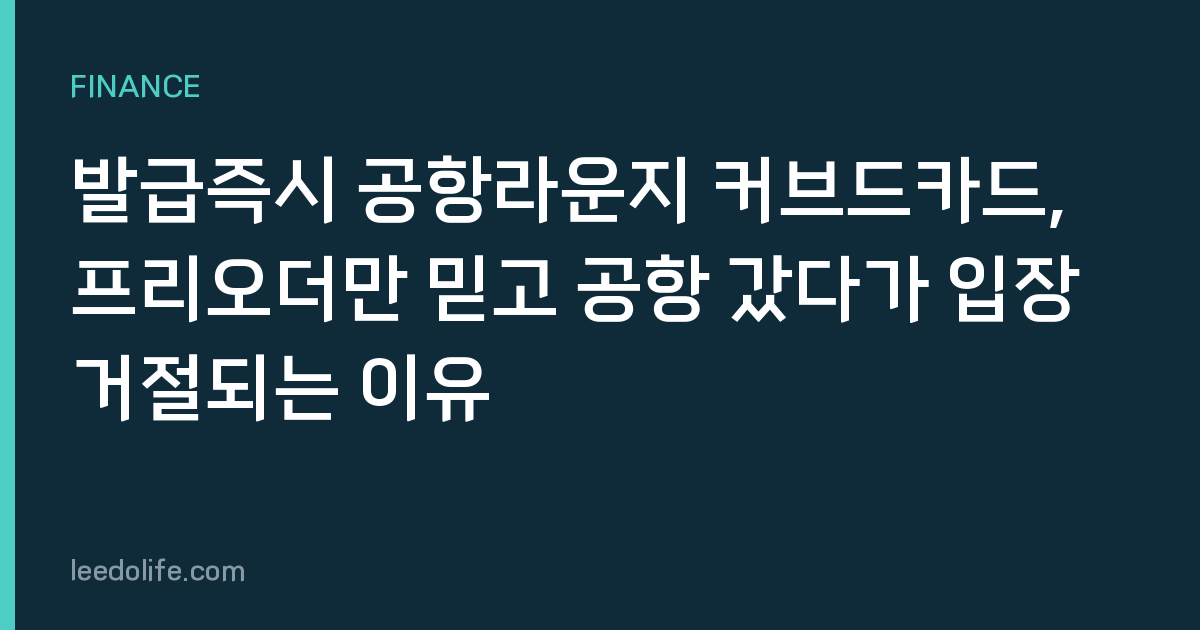 발급즉시 공항라운지 커브드카드, 프리오더만 믿고 공항 갔다가 입장 거절되는 이유