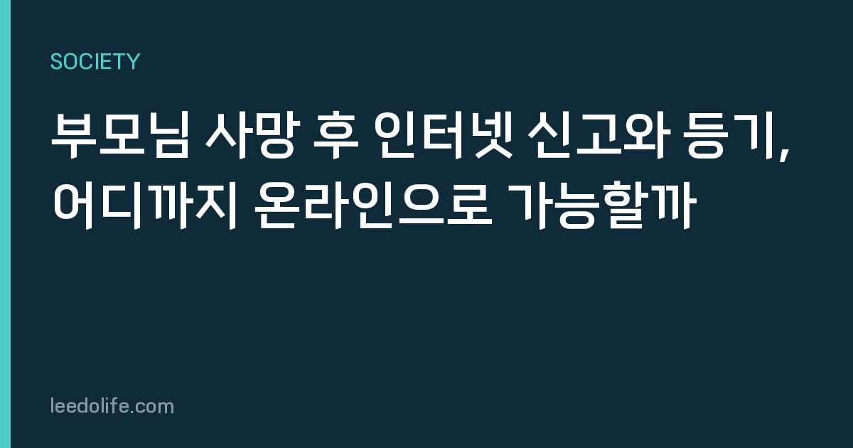 부모님 사망 후 인터넷 신고와 등기, 어디까지 온라인으로 가능할까