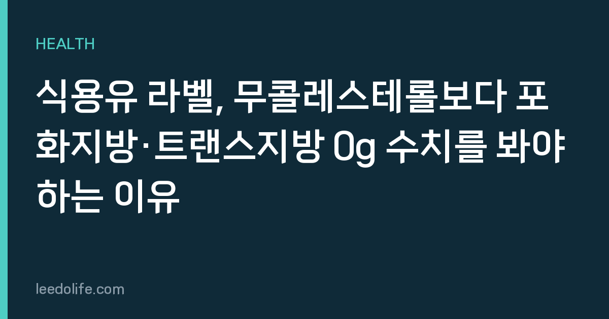 식용유 라벨, 무콜레스테롤보다 포화지방·트랜스지방 0g 수치를 봐야 하는 이유