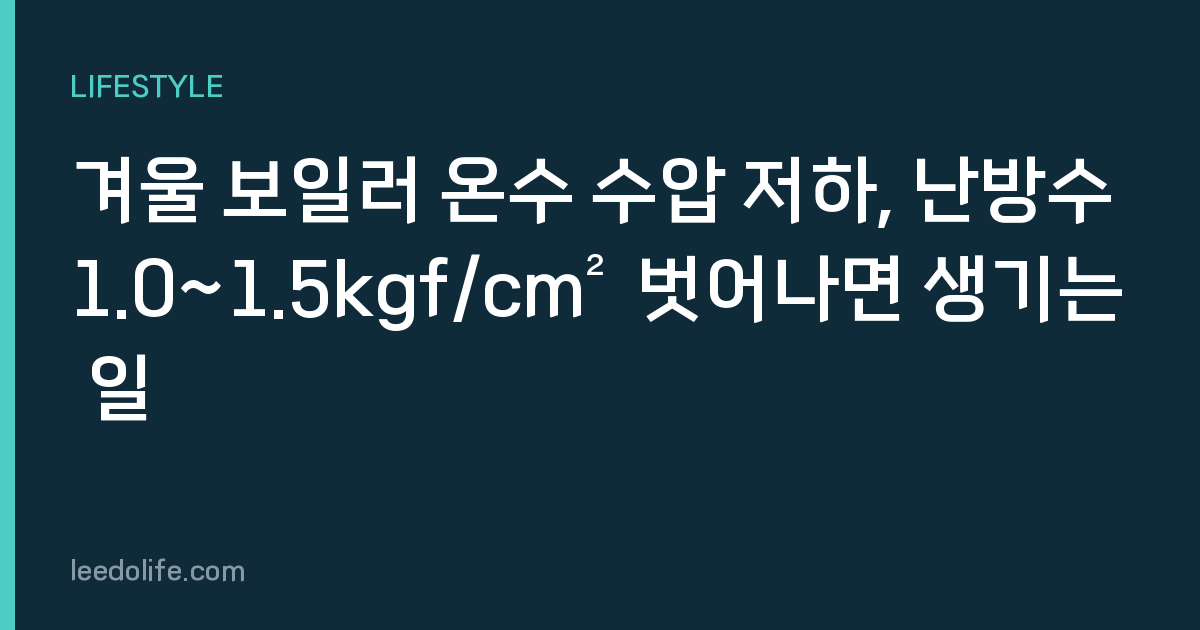 겨울 보일러 온수 수압 저하, 난방수 1.0~1.5kgf/cm² 벗어나면 생기는 일