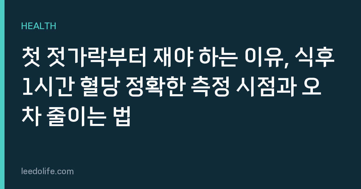 첫 젓가락부터 재야 하는 이유, 식후 1시간 혈당 정확한 측정 시점과 오차 줄이는 법