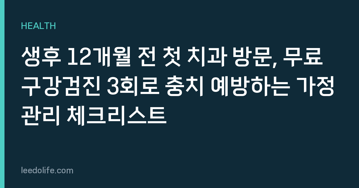 생후 12개월 전 첫 치과 방문, 무료 구강검진 3회로 충치 예방하는 가정관리 체크리스트