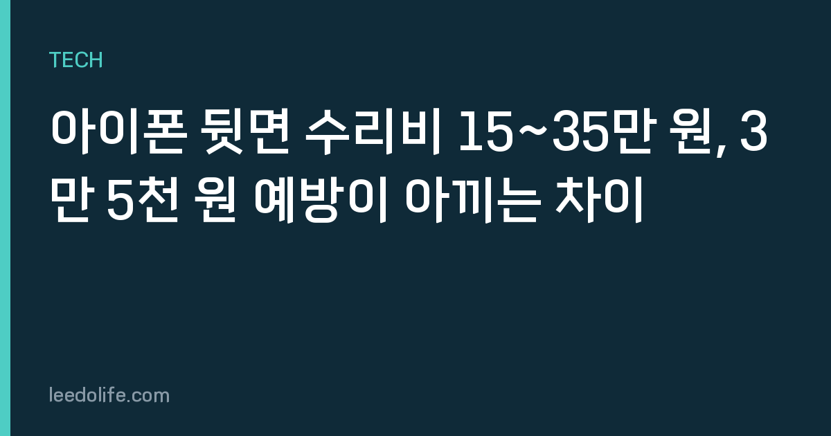 아이폰 뒷면 수리비 15~35만 원, 3만 5천 원 예방이 아끼는 차이