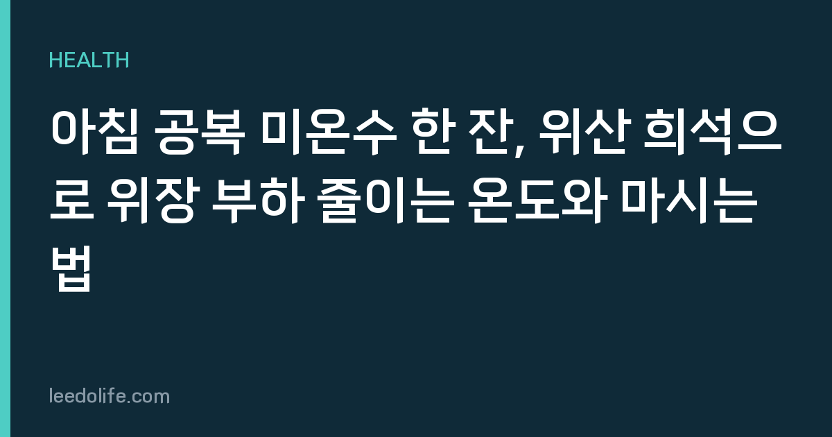 아침 공복 미온수 한 잔, 위산 희석으로 위장 부하 줄이는 온도와 마시는 법