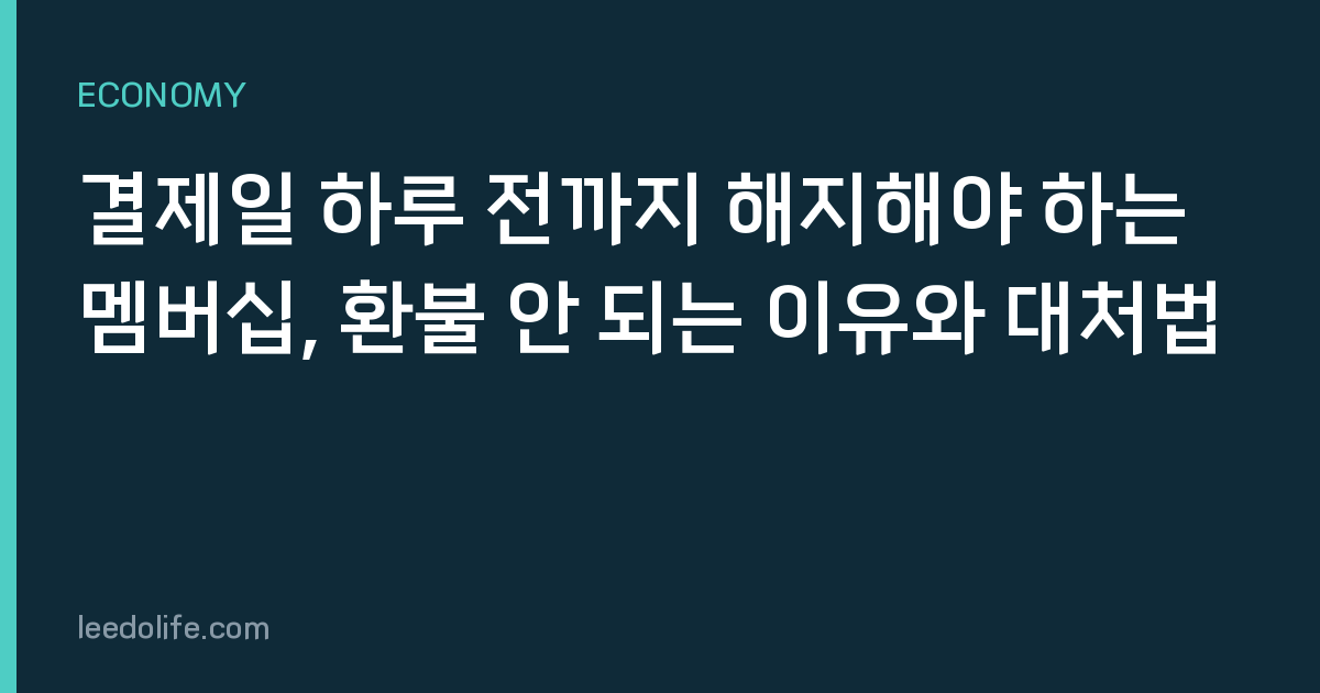 결제일 하루 전까지 해지해야 하는 멤버십, 환불 안 되는 이유와 대처법