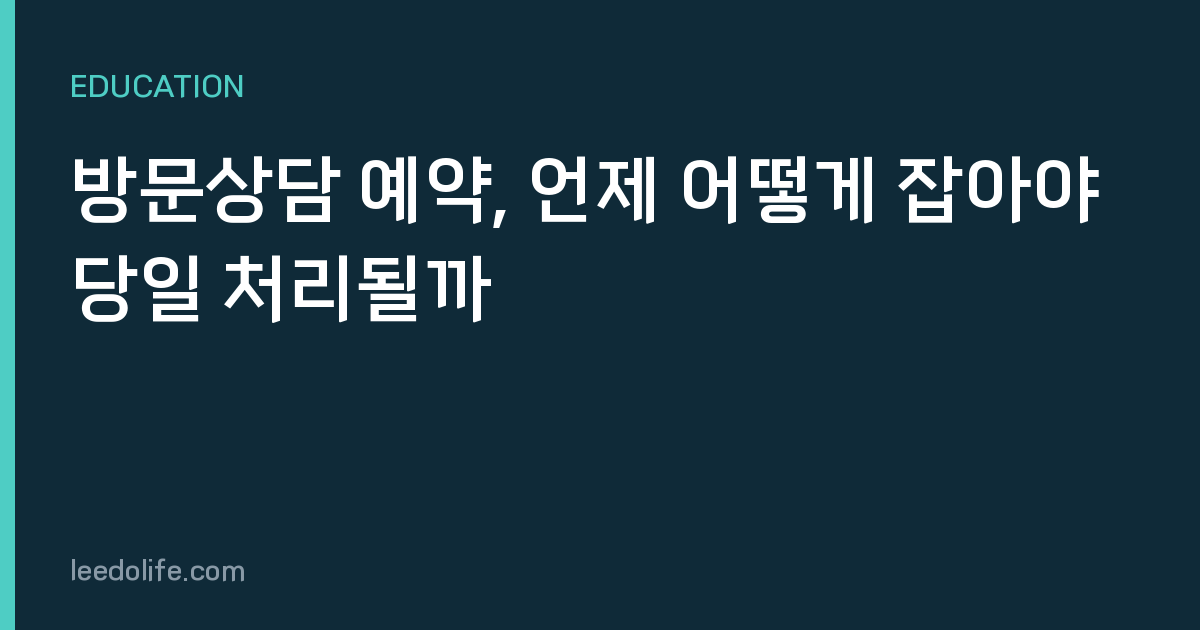 방문상담 예약, 언제 어떻게 잡아야 당일 처리될까