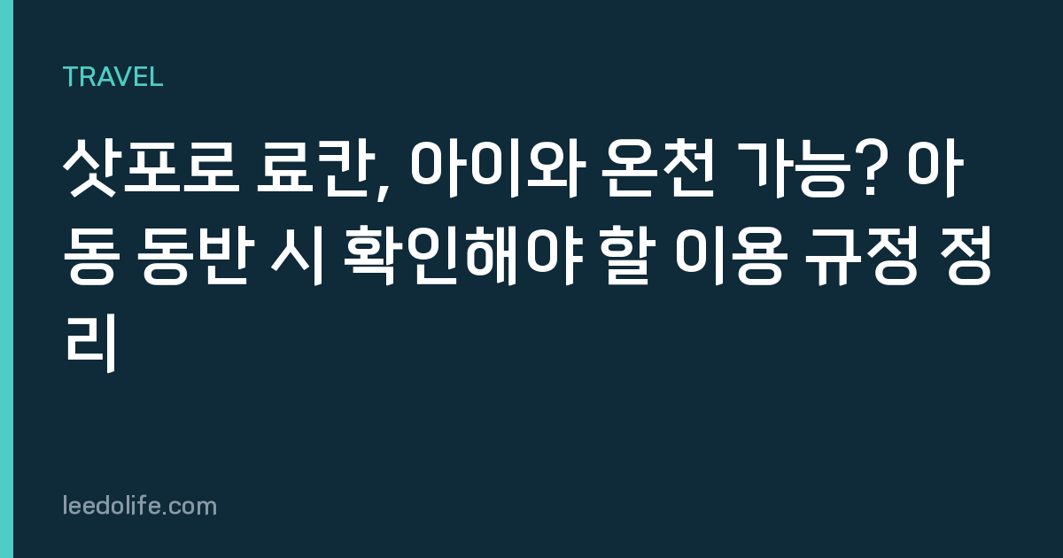 삿포로 료칸, 아이와 온천 가능? 아동 동반 시 확인해야 할 이용 규정 정리