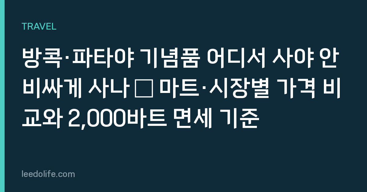 방콕·파타야 기념품 어디서 사야 안 비싸게 사나 — 마트·시장별 가격 비교와 2,000바트 면세 기준