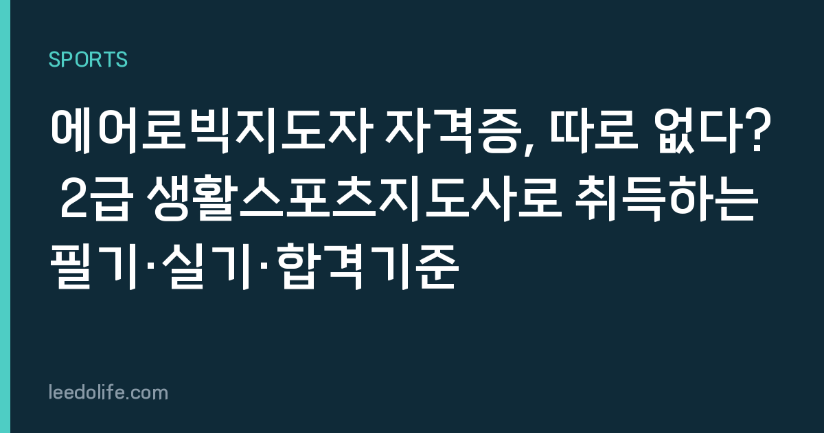 에어로빅지도자 자격증, 따로 없다? 2급 생활스포츠지도사로 취득하는 필기·실기·합격기준