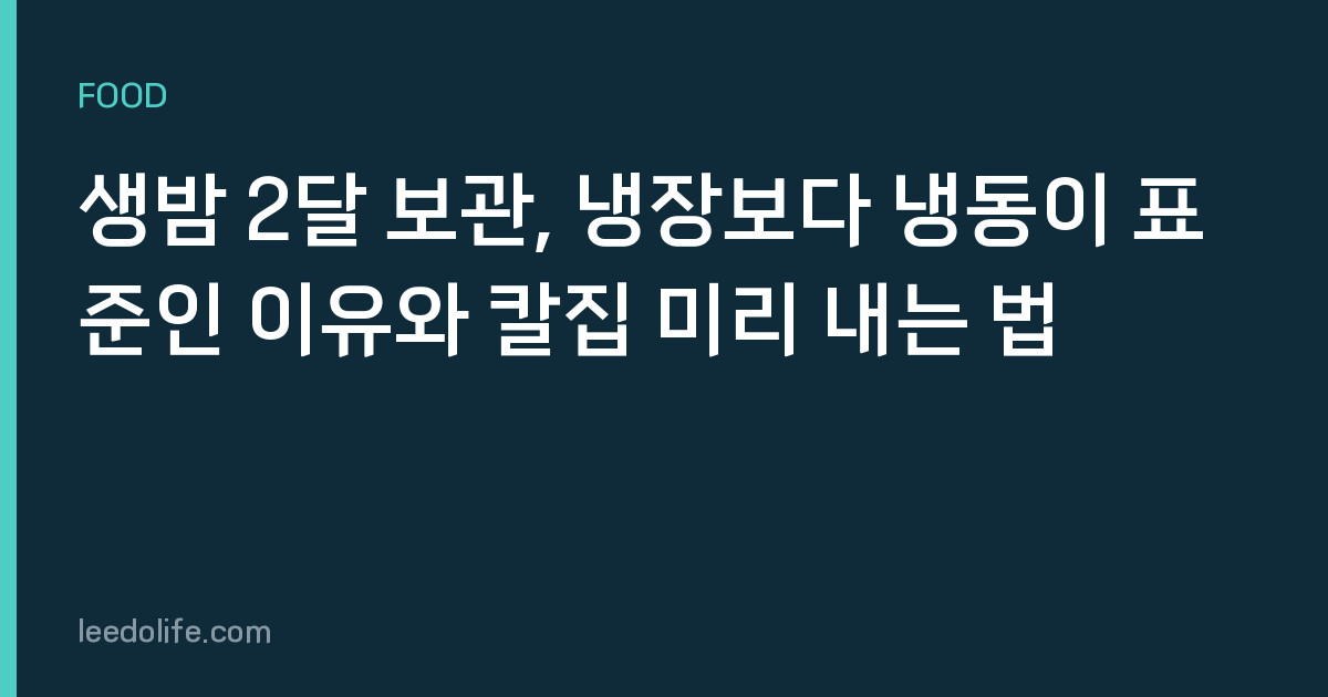 생밤 2달 보관, 냉장보다 냉동이 표준인 이유와 칼집 미리 내는 법