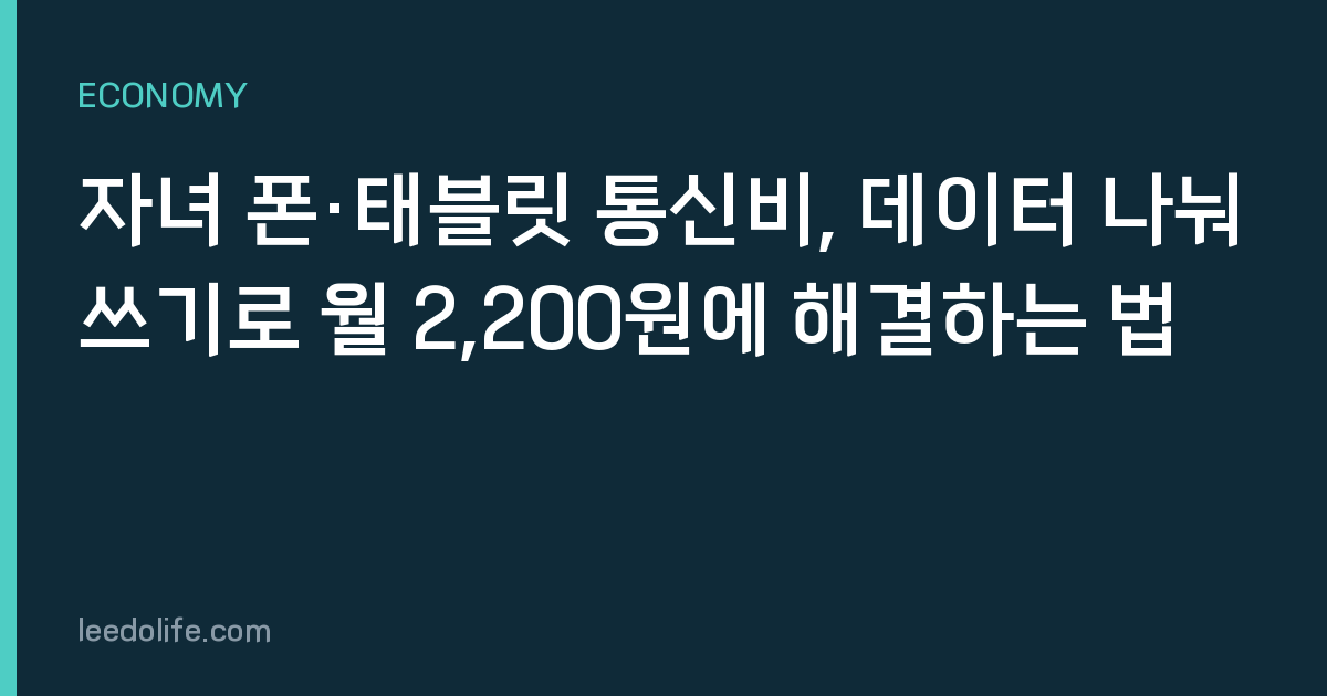자녀 폰·태블릿 통신비, 데이터 나눠쓰기로 월 2,200원에 해결하는 법