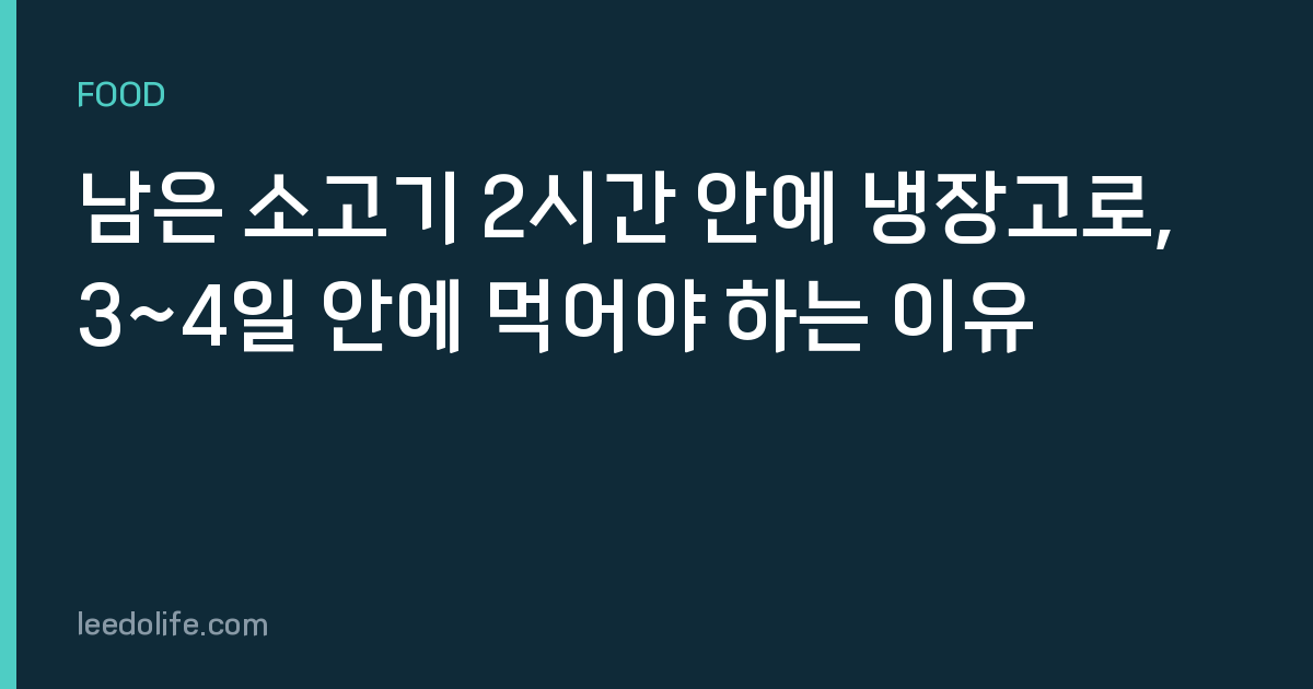 남은 소고기 2시간 안에 냉장고로, 3~4일 안에 먹어야 하는 이유