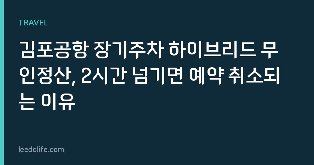 김포공항 장기주차 하이브리드 무인정산, 2시간 넘기면 예약 취소되는 이유