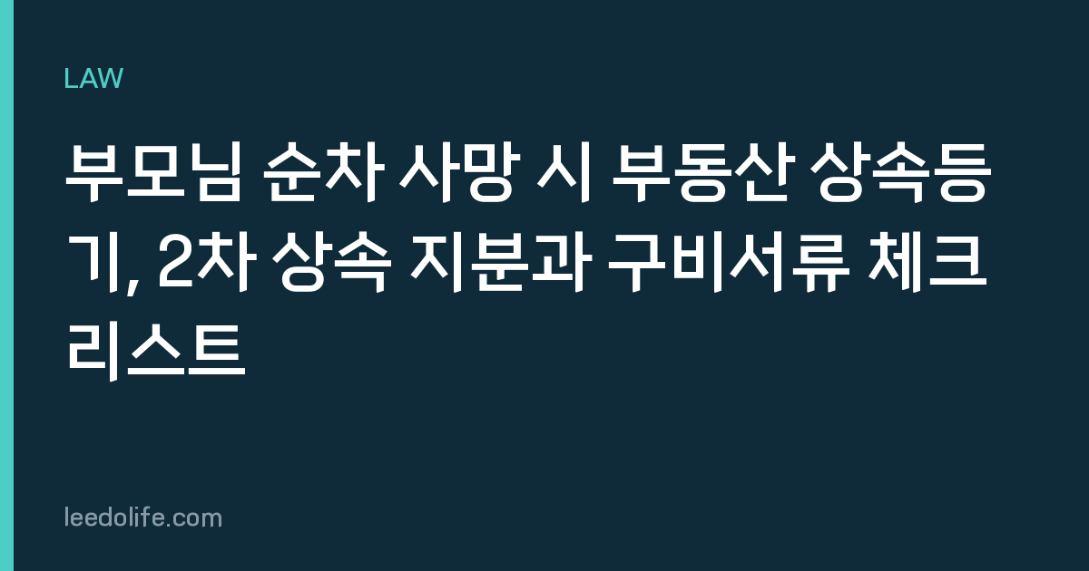 부모님 순차 사망 시 부동산 상속등기, 2차 상속 지분과 구비서류 체크리스트