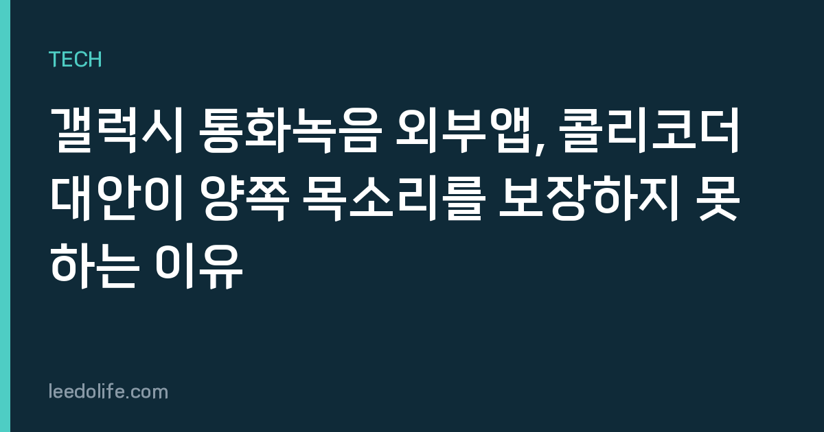 갤럭시 통화녹음 외부앱, 콜리코더 대안이 양쪽 목소리를 보장하지 못하는 이유