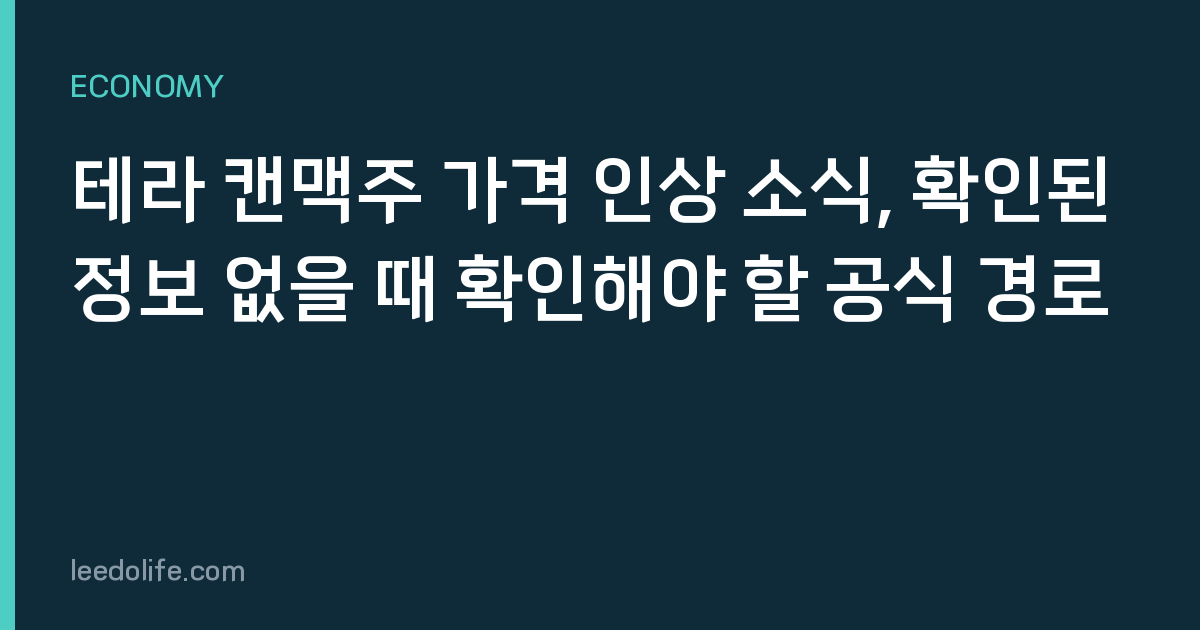 테라 캔맥주 가격 인상 소식, 확인된 정보 없을 때 확인해야 할 공식 경로