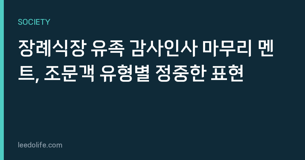 장례식장 유족 감사인사 마무리 멘트, 조문객 유형별 정중한 표현