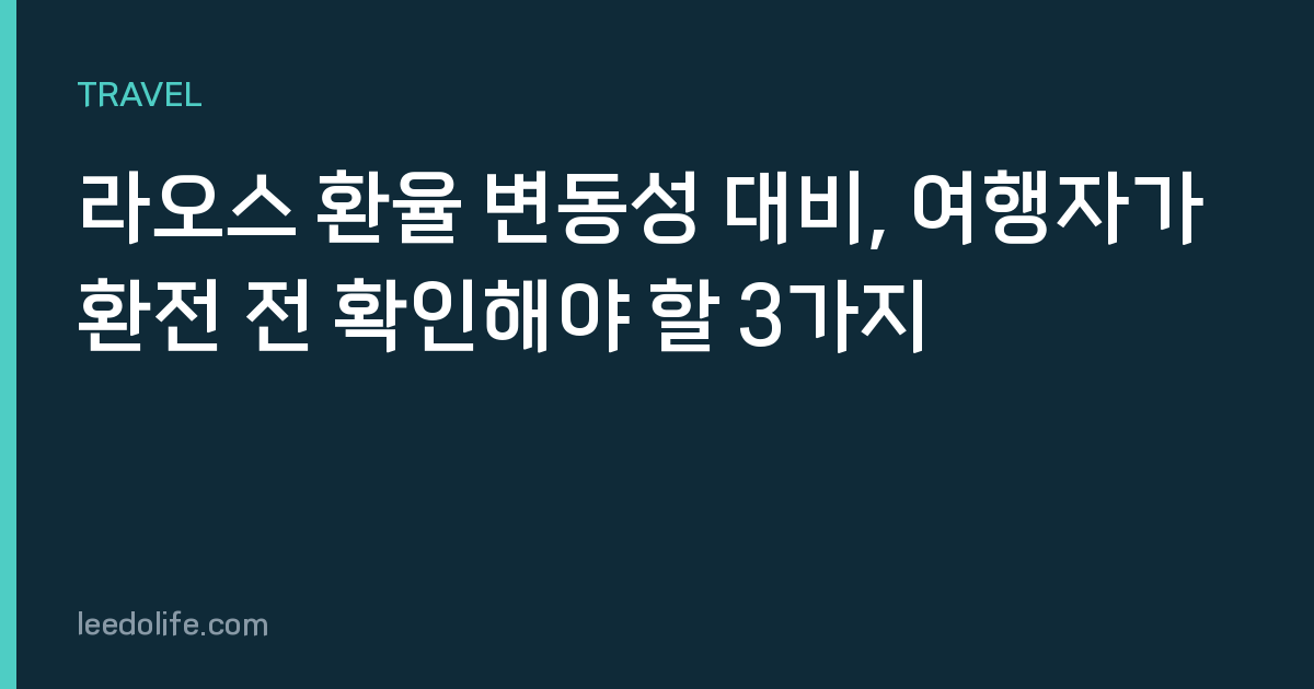 라오스 환율 변동성 대비, 여행자가 환전 전 확인해야 할 3가지