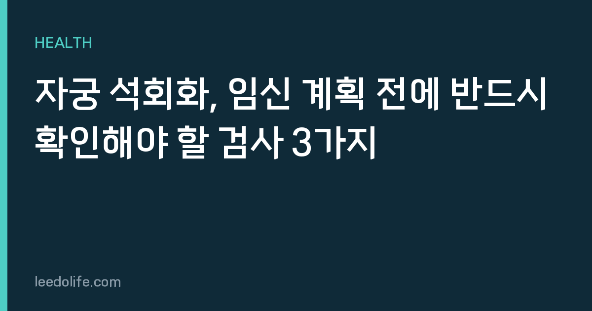 자궁 석회화, 임신 계획 전에 반드시 확인해야 할 검사 3가지