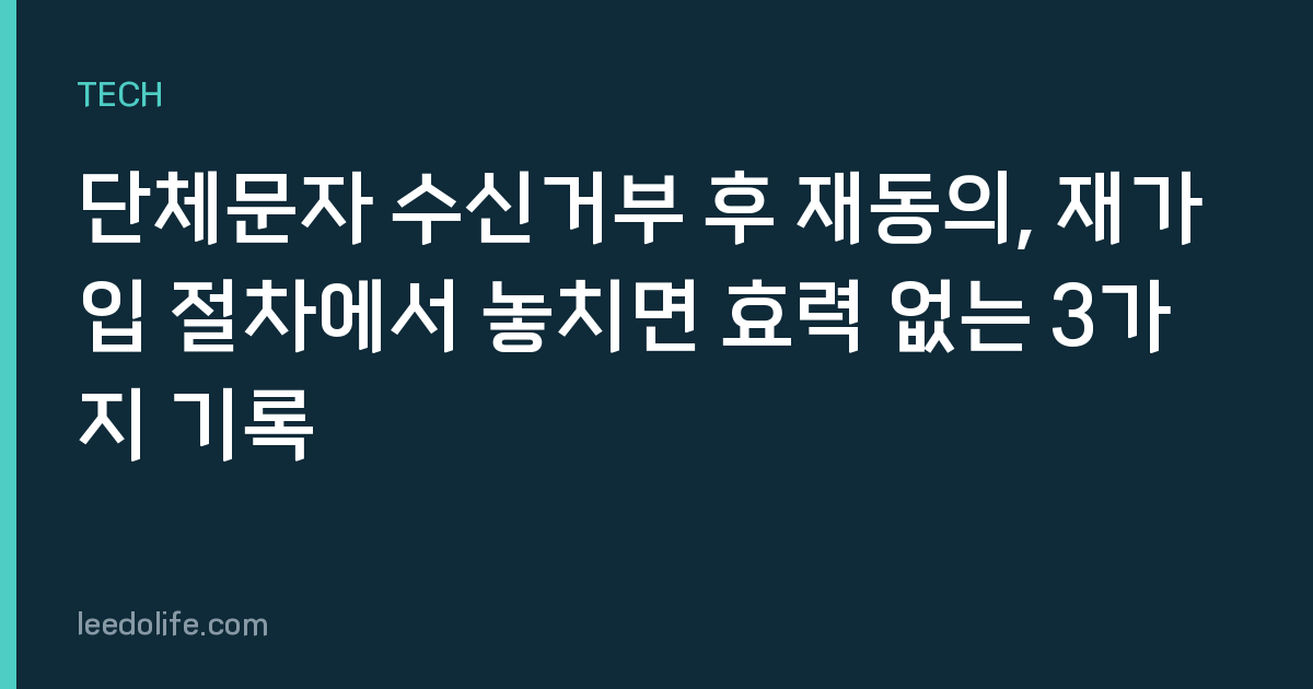 단체문자 수신거부 후 재동의, 재가입 절차에서 놓치면 효력 없는 3가지 기록