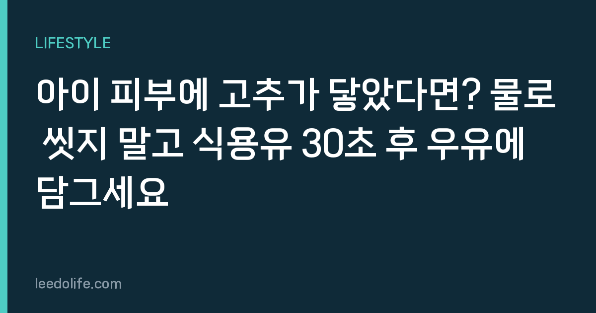 아이 피부에 고추가 닿았다면? 물로 씻지 말고 식용유 30초 후 우유에 담그세요