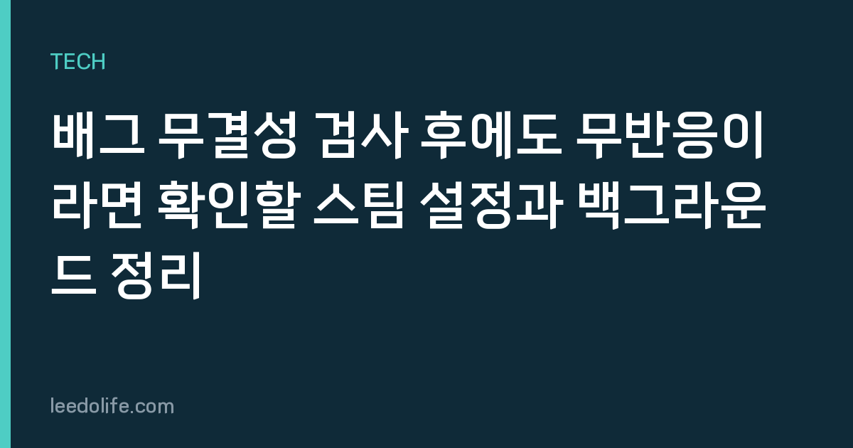 배그 무결성 검사 후에도 무반응이라면 확인할 스팀 설정과 백그라운드 정리