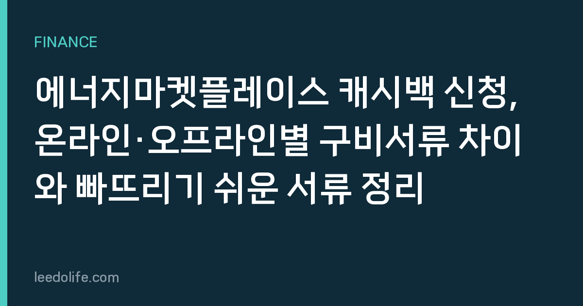 에너지마켓플레이스 캐시백 신청, 온라인·오프라인별 구비서류 차이와 빠뜨리기 쉬운 서류 정리