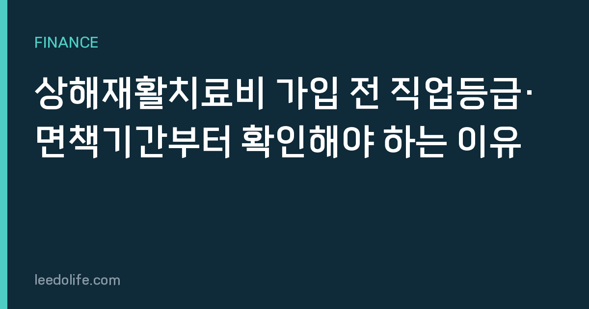 상해재활치료비 가입 전 직업등급·면책기간부터 확인해야 하는 이유