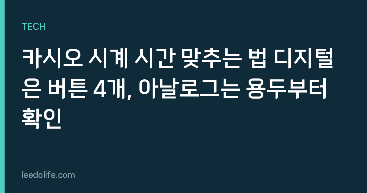 카시오 시계 시간 맞추는 법 디지털은 버튼 4개, 아날로그는 용두부터 확인