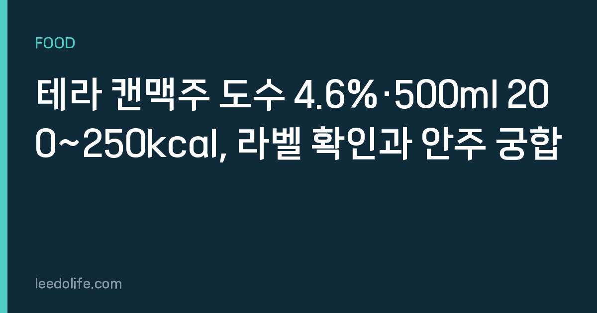 테라 캔맥주 도수 4.6%·500ml 200~250kcal, 라벨 확인과 안주 궁합
