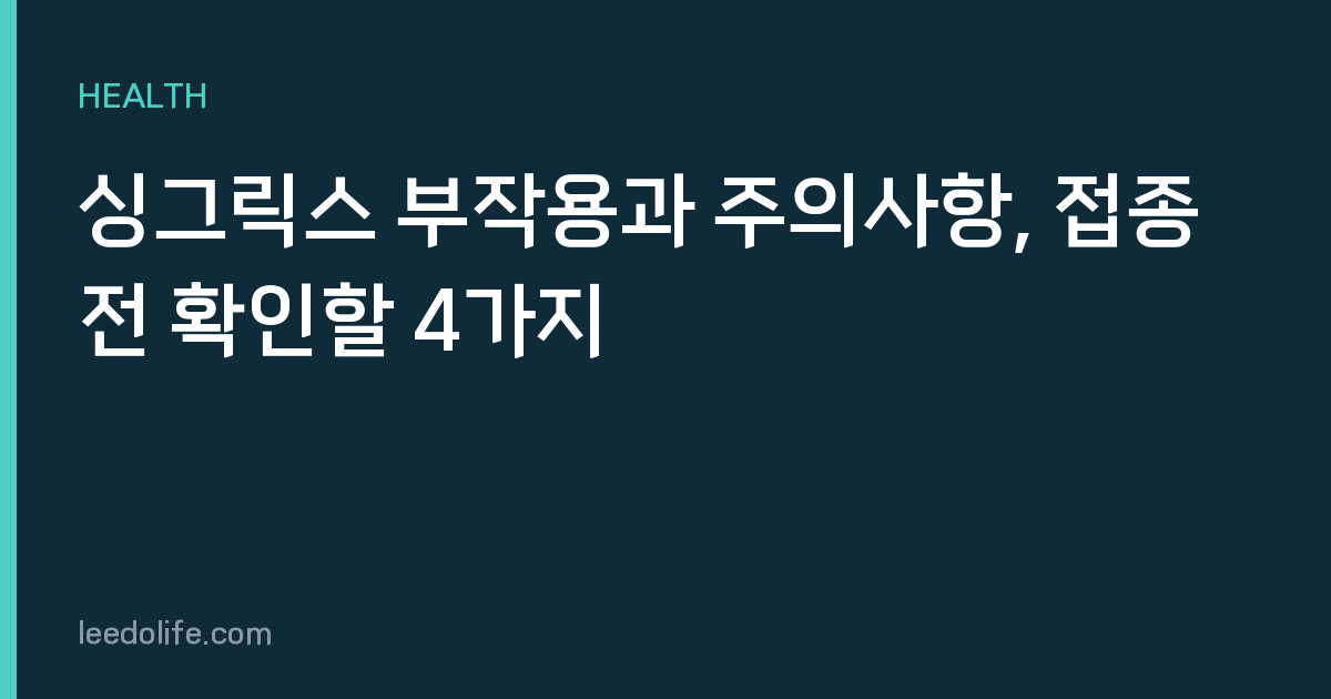 싱그릭스 부작용과 주의사항, 접종 전 확인할 4가지