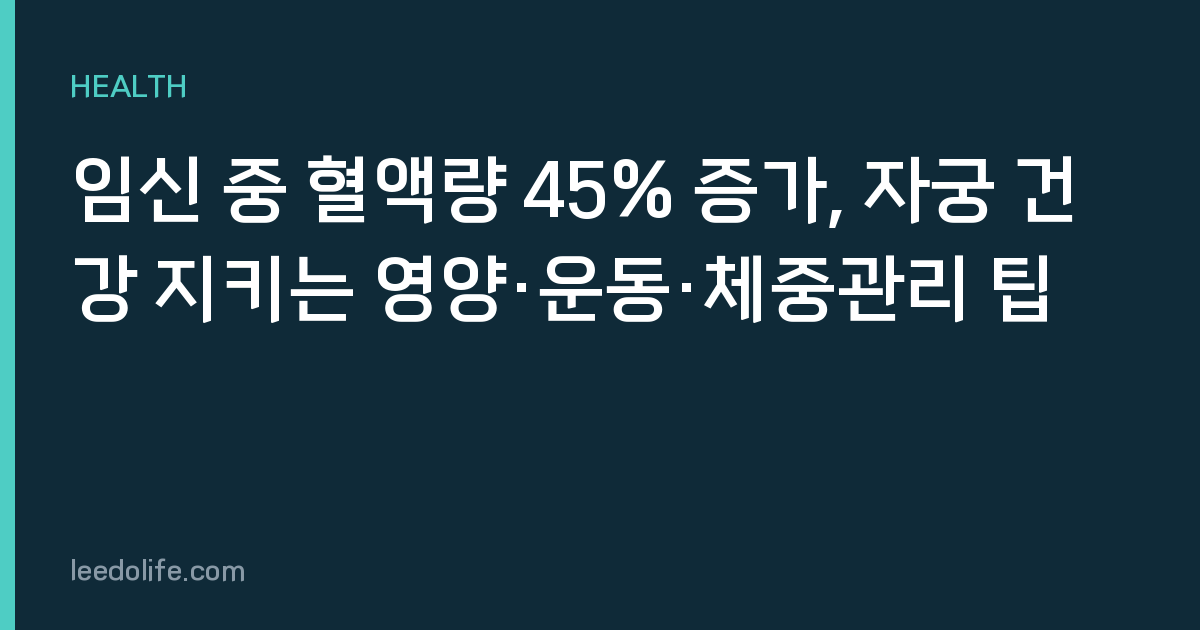 임신 중 혈액량 45% 증가, 자궁 건강 지키는 영양·운동·체중관리 팁