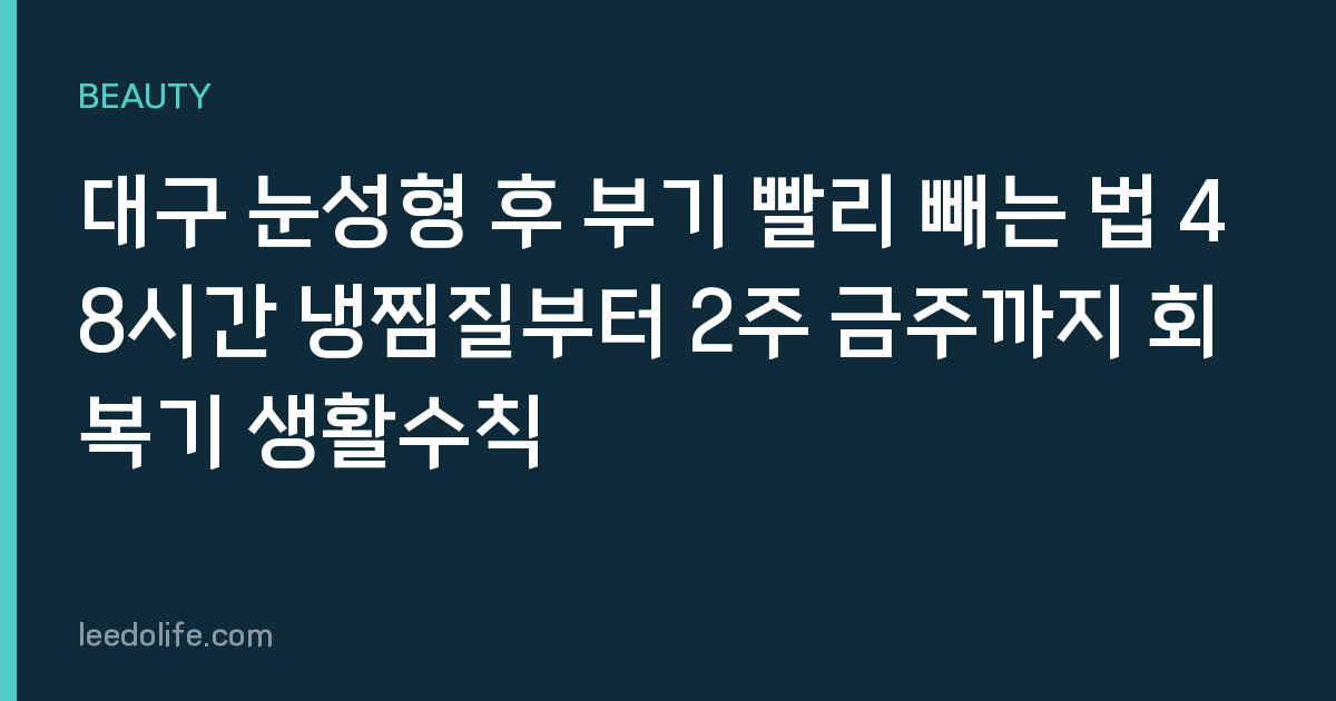대구 눈성형 후 부기 빨리 빼는 법 48시간 냉찜질부터 2주 금주까지 회복기 생활수칙
