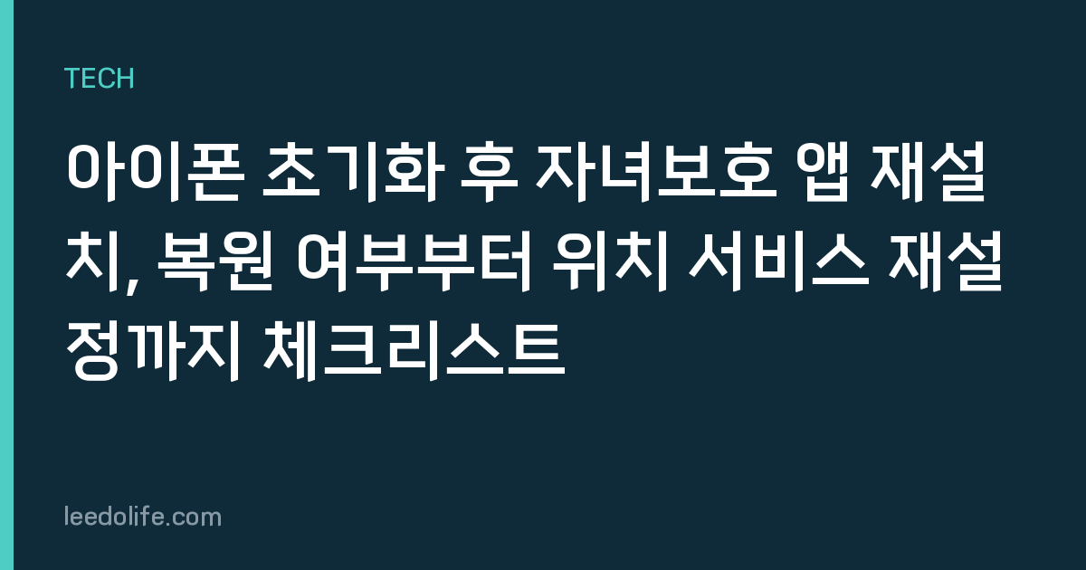 아이폰 초기화 후 자녀보호 앱 재설치, 복원 여부부터 위치 서비스 재설정까지 체크리스트