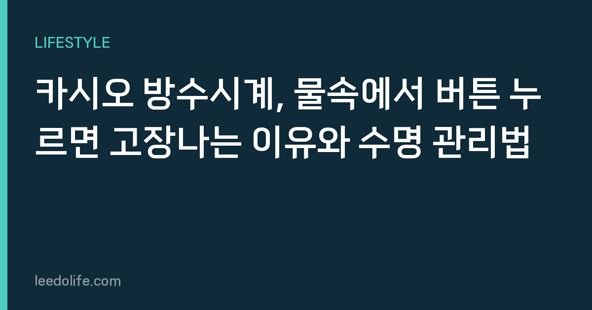 카시오 방수시계, 물속에서 버튼 누르면 고장나는 이유와 수명 관리법