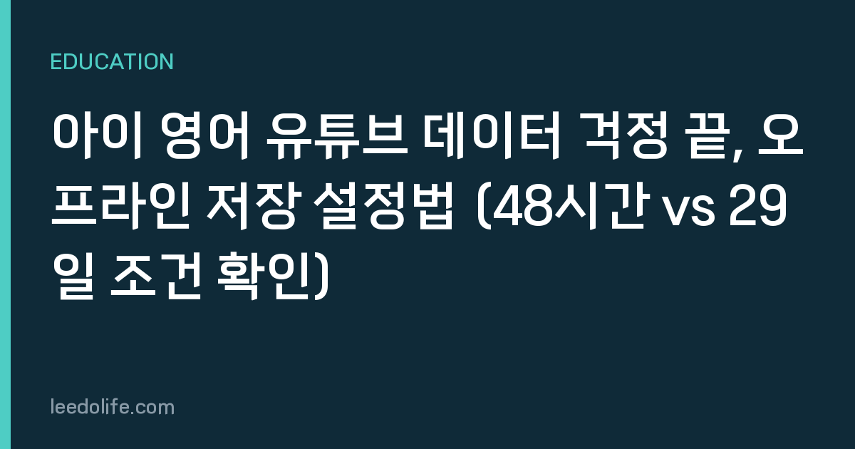아이 영어 유튜브 데이터 걱정 끝, 오프라인 저장 설정법 (48시간 vs 29일 조건 확인)