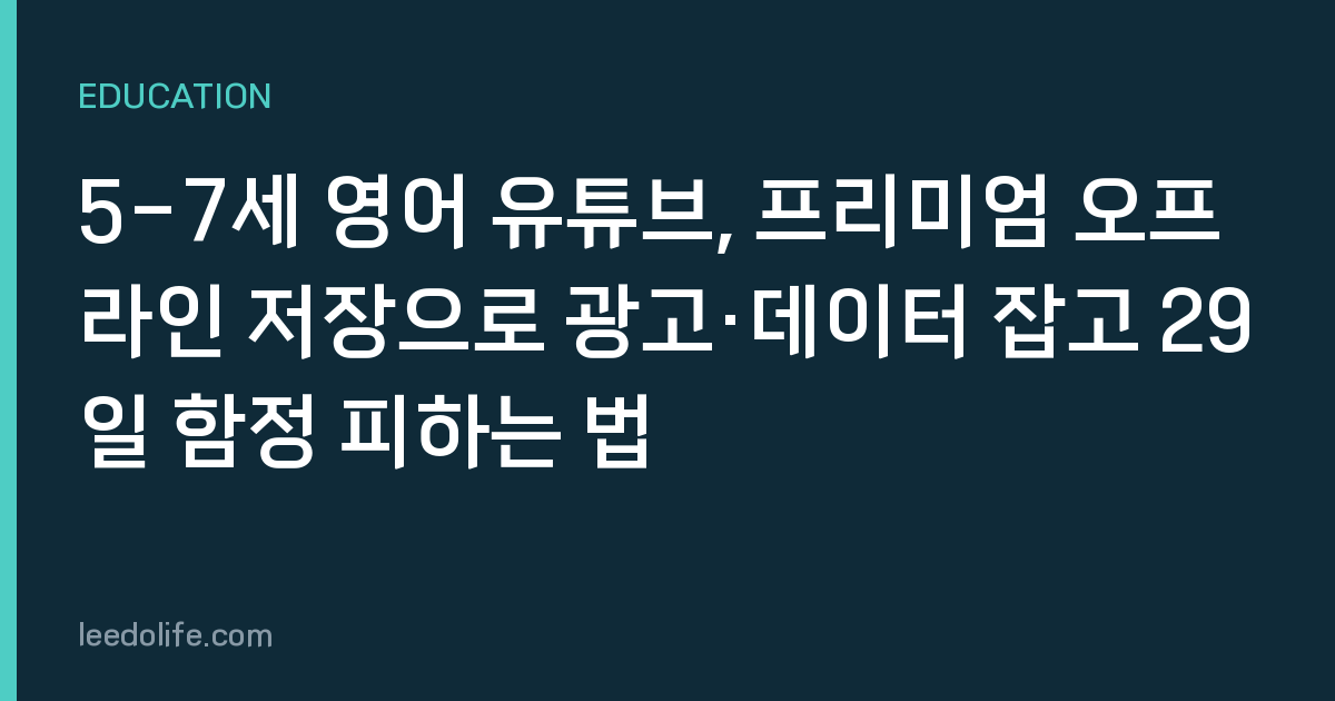 5-7세 영어 유튜브, 프리미엄 오프라인 저장으로 광고·데이터 잡고 29일 함정 피하는 법