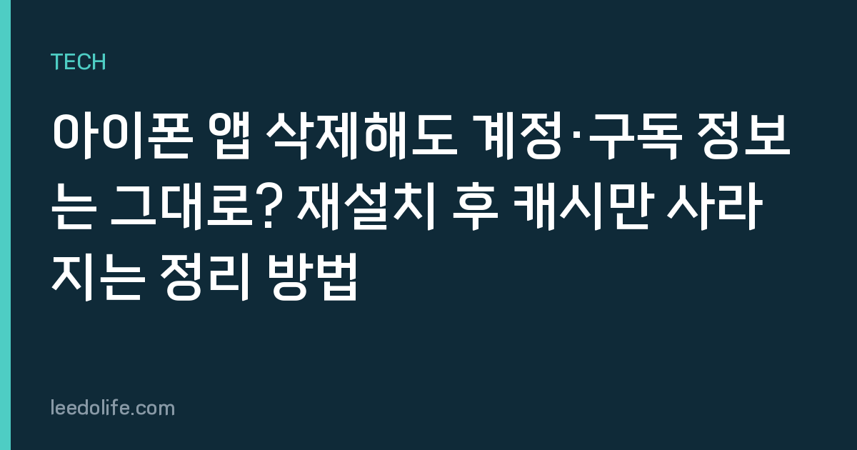 아이폰 앱 삭제해도 계정·구독 정보는 그대로? 재설치 후 캐시만 사라지는 정리 방법