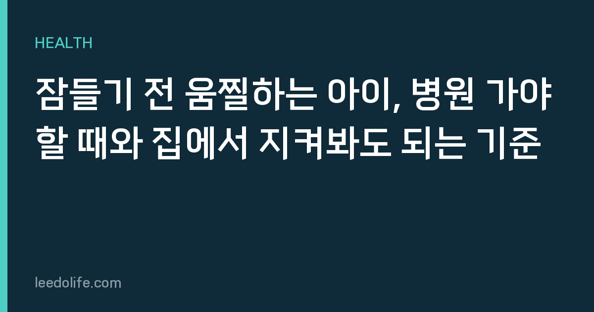 잠들기 전 움찔하는 아이, 병원 가야 할 때와 집에서 지켜봐도 되는 기준