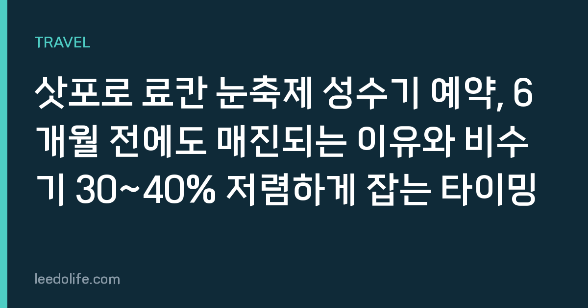 삿포로 료칸 눈축제 성수기 예약, 6개월 전에도 매진되는 이유와 비수기 30~40% 저렴하게 잡는 타이밍
