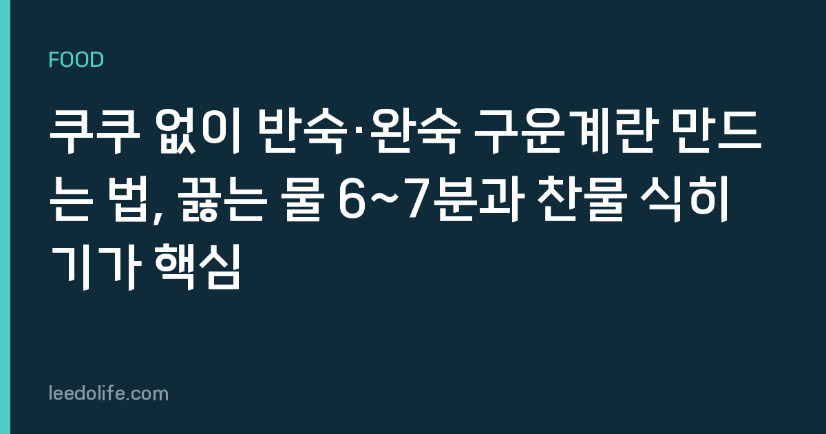 쿠쿠 없이 반숙·완숙 구운계란 만드는 법, 끓는 물 6~7분과 찬물 식히기가 핵심