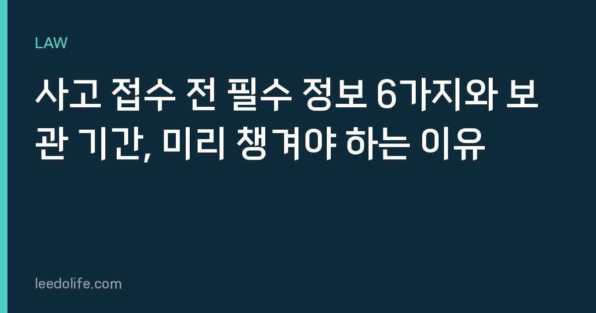 사고 접수 전 필수 정보 6가지와 보관 기간, 미리 챙겨야 하는 이유