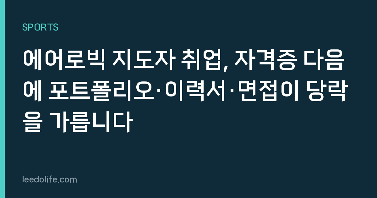 에어로빅 지도자 취업, 자격증 다음에 포트폴리오·이력서·면접이 당락을 가릅니다