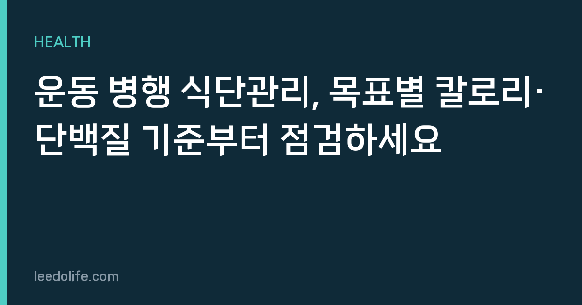 운동 병행 식단관리, 목표별 칼로리·단백질 기준부터 점검하세요