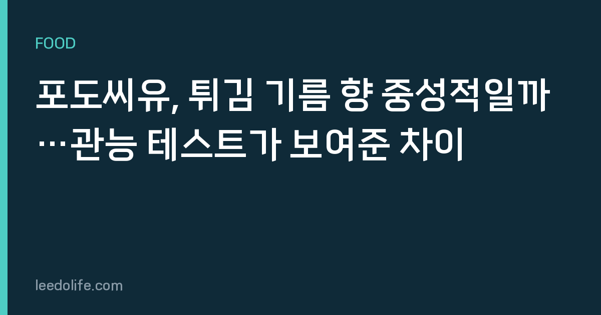 포도씨유, 튀김 기름 향 중성적일까…관능 테스트가 보여준 차이