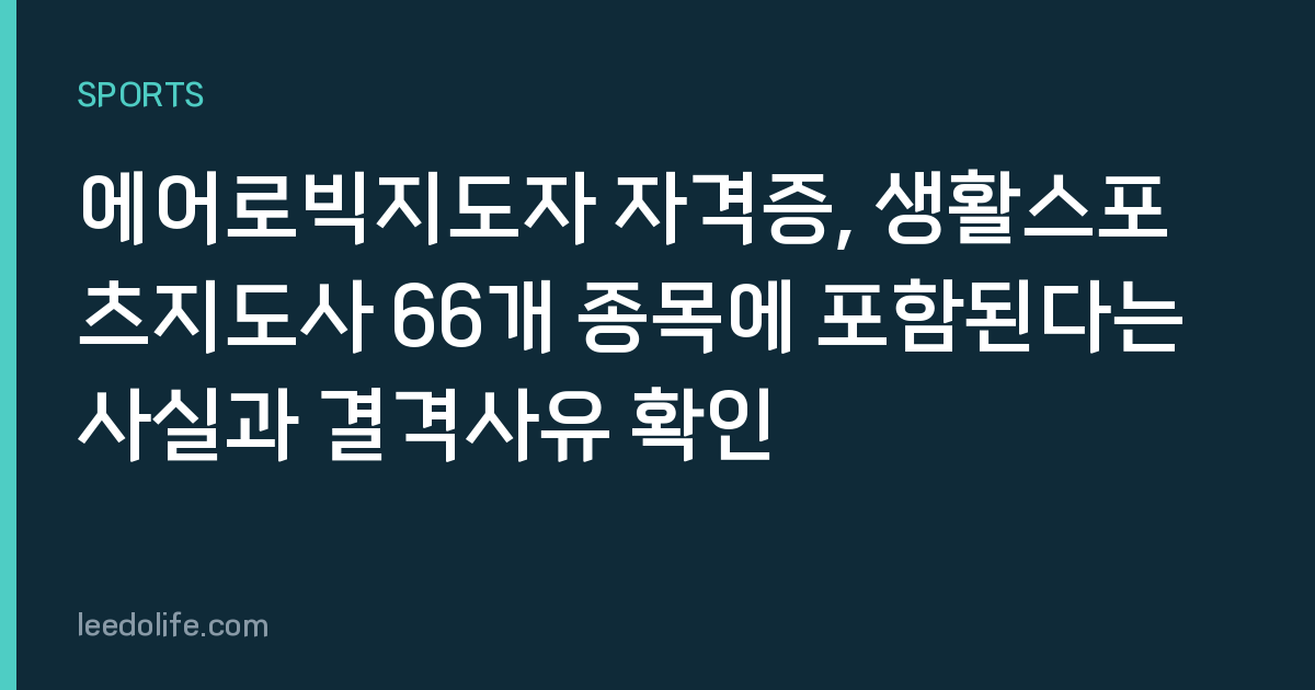 에어로빅지도자 자격증, 생활스포츠지도사 66개 종목에 포함된다는 사실과 결격사유 확인