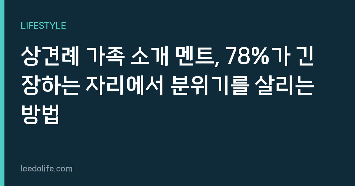 상견례 가족 소개 멘트, 78%가 긴장하는 자리에서 분위기를 살리는 방법