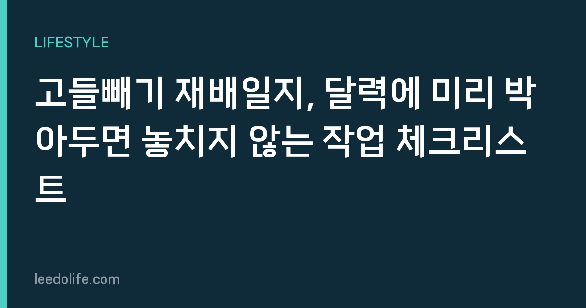 고들빼기 재배일지, 달력에 미리 박아두면 놓치지 않는 작업 체크리스트
